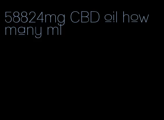 58824mg CBD oil how many ml