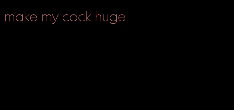 make my cock huge
