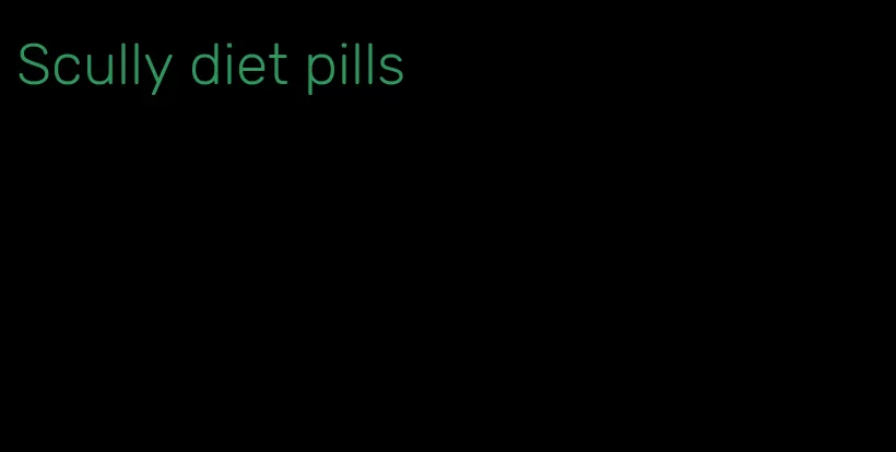 Scully diet pills