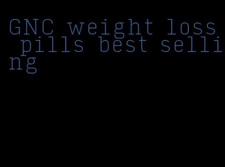 GNC weight loss pills best selling