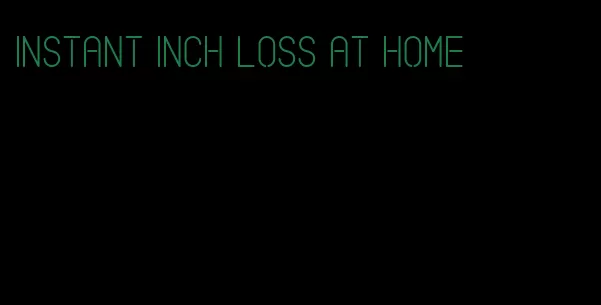instant inch loss at home