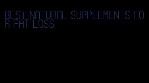 best natural supplements for fat loss