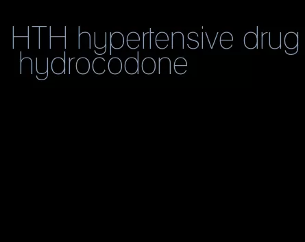 HTH hypertensive drug hydrocodone