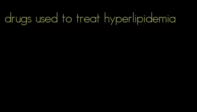drugs used to treat hyperlipidemia
