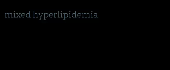mixed hyperlipidemia