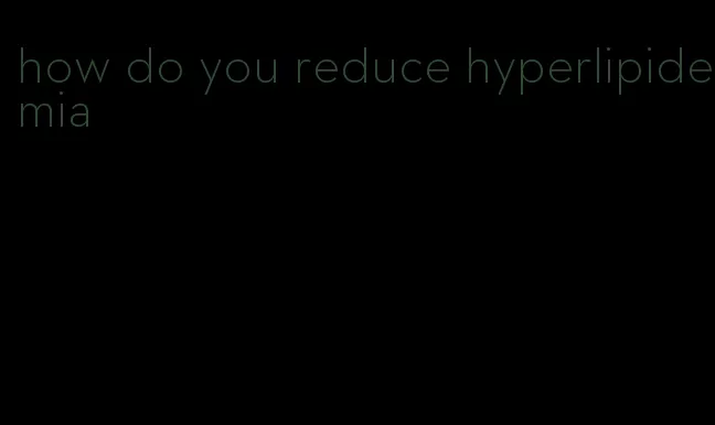 how do you reduce hyperlipidemia