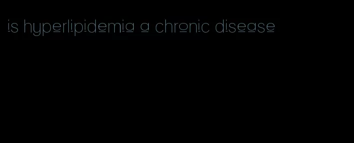 is hyperlipidemia a chronic disease
