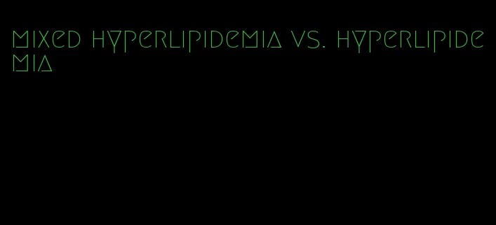 mixed hyperlipidemia vs. hyperlipidemia