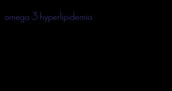 omega 3 hyperlipidemia