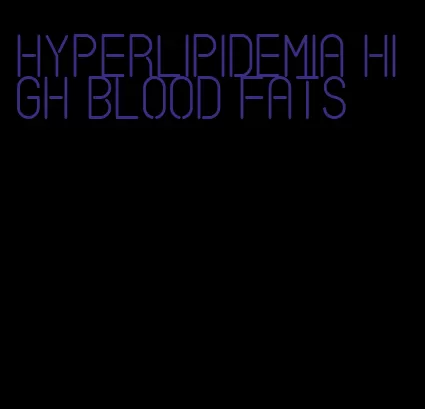hyperlipidemia high blood fats