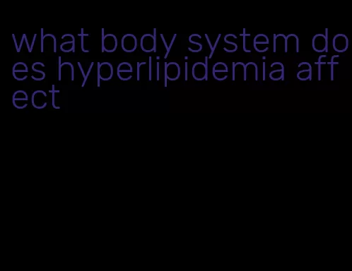 what body system does hyperlipidemia affect