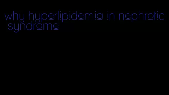 why hyperlipidemia in nephrotic syndrome