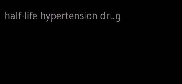 half-life hypertension drug