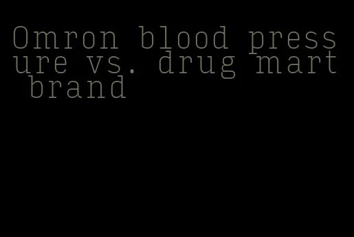 Omron blood pressure vs. drug mart brand