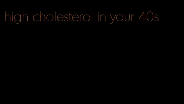 high cholesterol in your 40s
