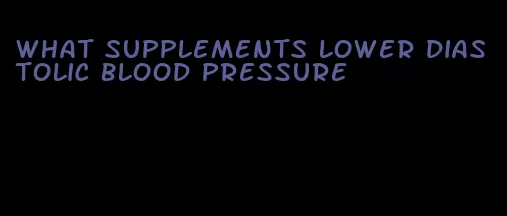 what supplements lower diastolic blood pressure