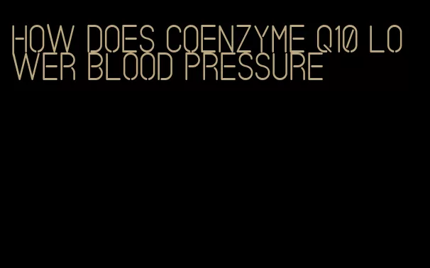 how does coenzyme q10 lower blood pressure