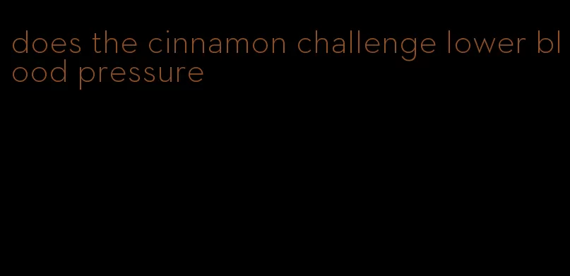 does the cinnamon challenge lower blood pressure