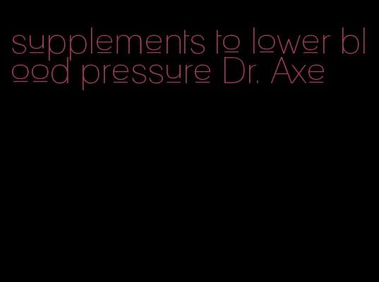 supplements to lower blood pressure Dr. Axe