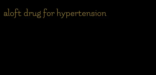 aloft drug for hypertension