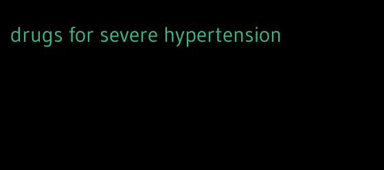 drugs for severe hypertension