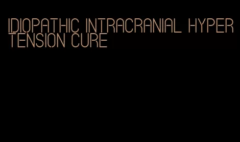 idiopathic intracranial hypertension cure