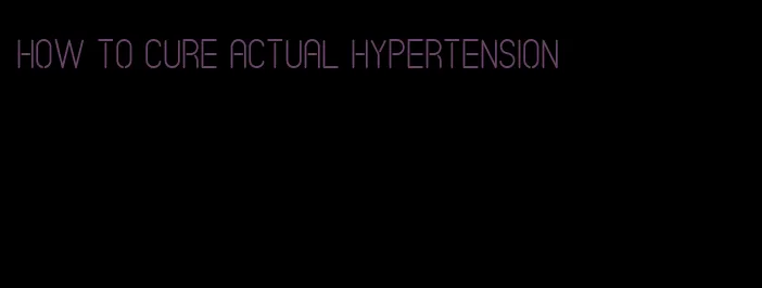 how to cure actual hypertension