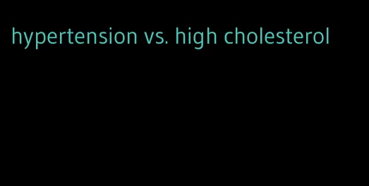 hypertension vs. high cholesterol