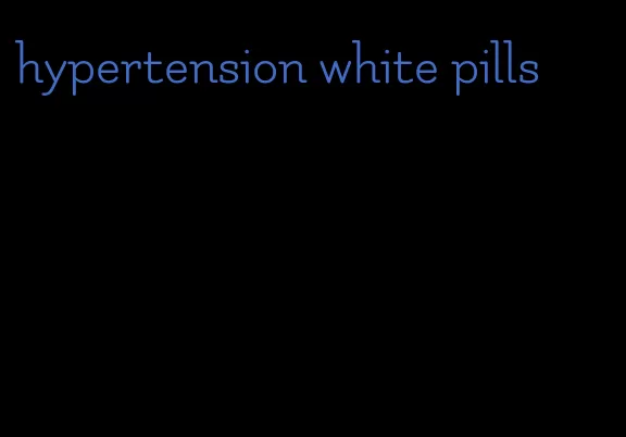 hypertension white pills