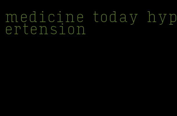 medicine today hypertension