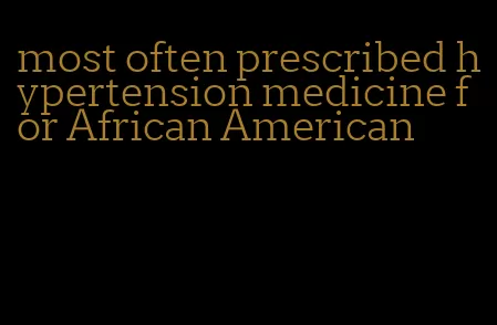 most often prescribed hypertension medicine for African American