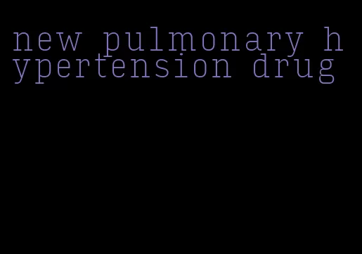 new pulmonary hypertension drug