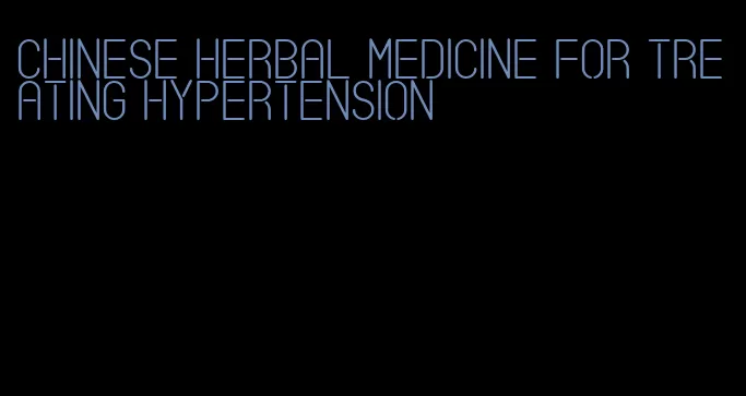 Chinese herbal medicine for treating hypertension