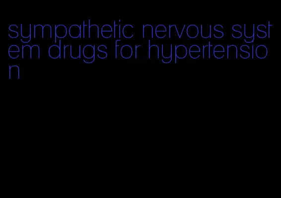 sympathetic nervous system drugs for hypertension