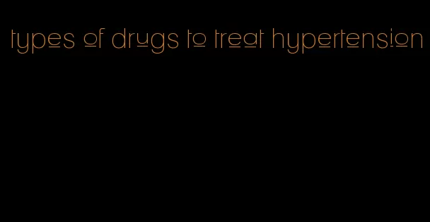 types of drugs to treat hypertension