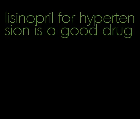 lisinopril for hypertension is a good drug