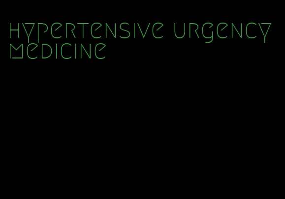 hypertensive urgency medicine