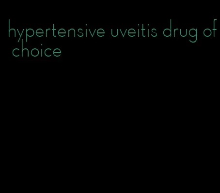 hypertensive uveitis drug of choice