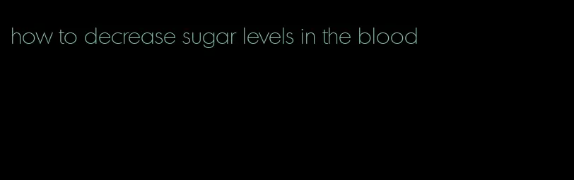 how to decrease sugar levels in the blood