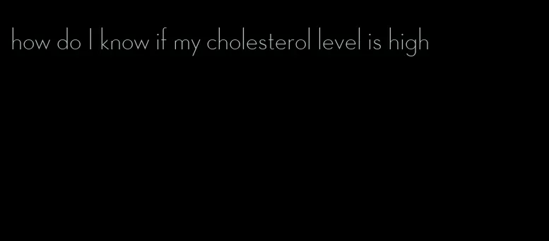 how do I know if my cholesterol level is high