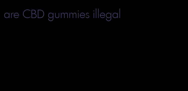 are CBD gummies illegal