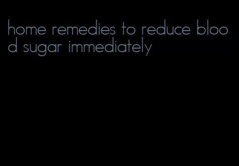 home remedies to reduce blood sugar immediately