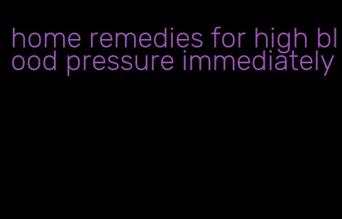 home remedies for high blood pressure immediately