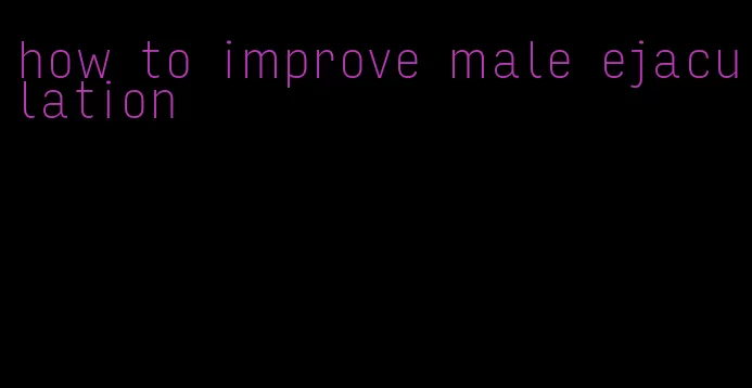 how to improve male ejaculation