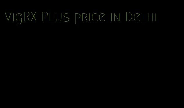 VigRX Plus price in Delhi