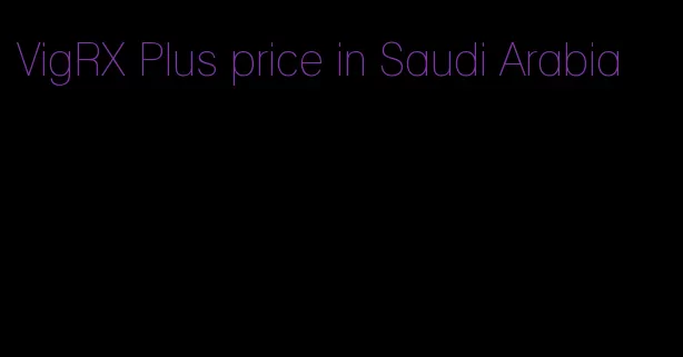 VigRX Plus price in Saudi Arabia