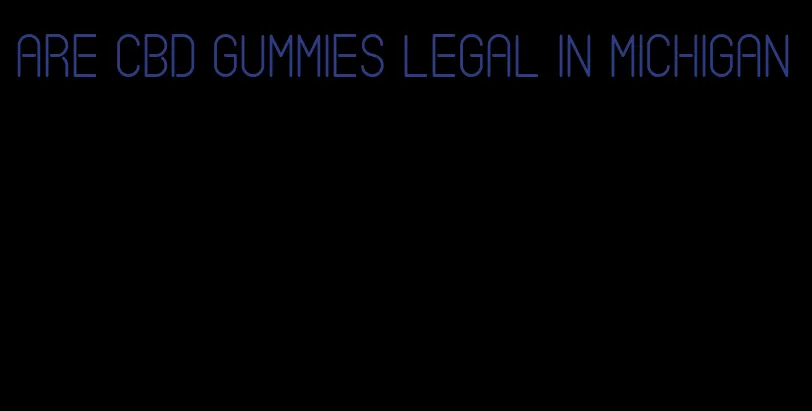 are CBD gummies legal in Michigan