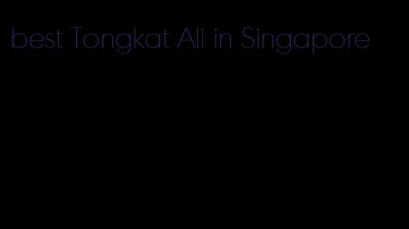 best Tongkat Ali in Singapore