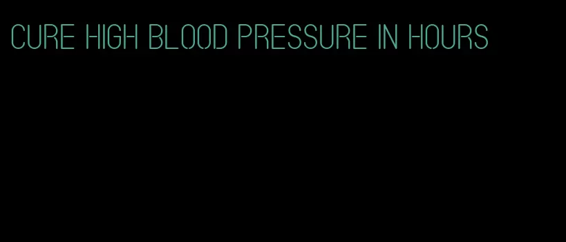 cure high blood pressure in hours