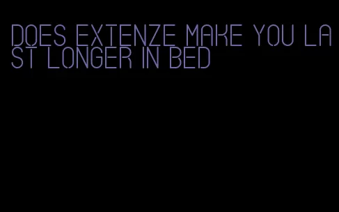 does Extenze make you last longer in bed